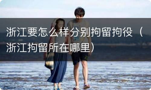 浙江要怎么样分别拘留拘役（浙江拘留所在哪里）