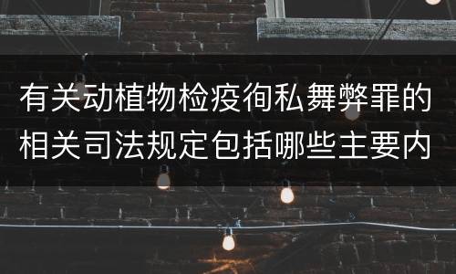 有关动植物检疫徇私舞弊罪的相关司法规定包括哪些主要内容