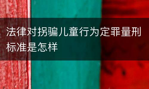 法律对拐骗儿童行为定罪量刑标准是怎样