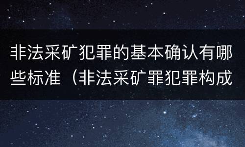 非法采矿犯罪的基本确认有哪些标准（非法采矿罪犯罪构成要件）