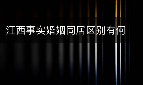 江西事实婚姻同居区别有何