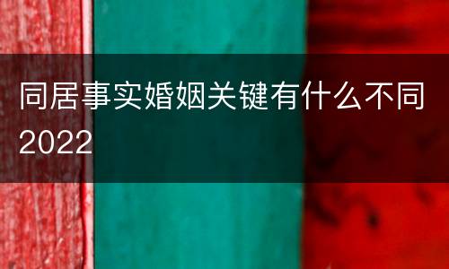 同居事实婚姻关键有什么不同2022
