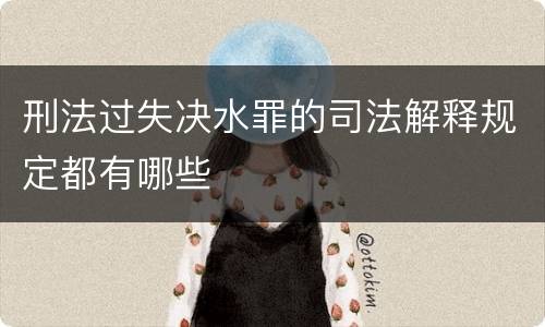 刑法过失决水罪的司法解释规定都有哪些