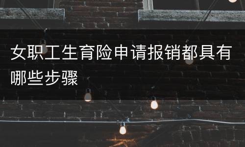 女职工生育险申请报销都具有哪些步骤