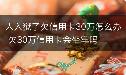 人入狱了欠信用卡30万怎么办 欠30万信用卡会坐牢吗