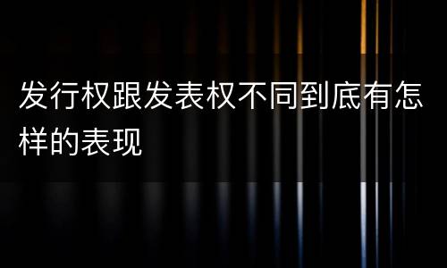 发行权跟发表权不同到底有怎样的表现