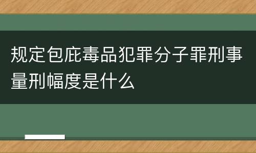 规定包庇毒品犯罪分子罪刑事量刑幅度是什么