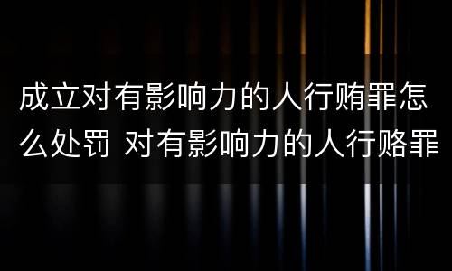 成立对有影响力的人行贿罪怎么处罚 对有影响力的人行赂罪的犯罪构成