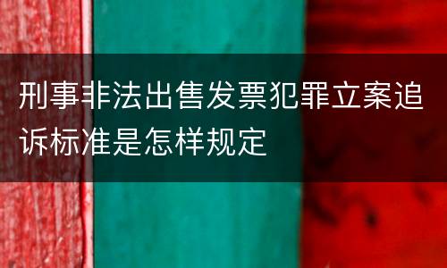 刑事非法出售发票犯罪立案追诉标准是怎样规定