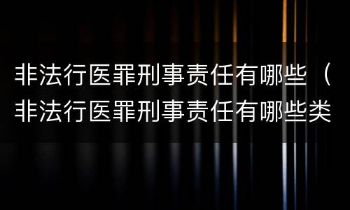 非法行医罪刑事责任有哪些（非法行医罪刑事责任有哪些类型）