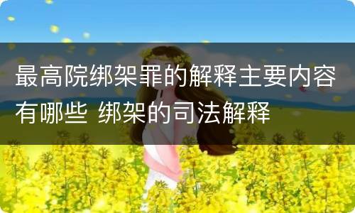 最高院绑架罪的解释主要内容有哪些 绑架的司法解释
