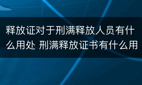 释放证对于刑满释放人员有什么用处 刑满释放证书有什么用