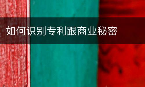 如何识别专利跟商业秘密