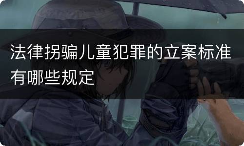 法律拐骗儿童犯罪的立案标准有哪些规定