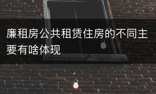 廉租房公共租赁住房的不同主要有啥体现