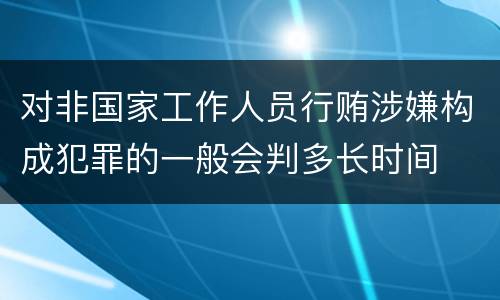 对非国家工作人员行贿涉嫌构成犯罪的一般会判多长时间