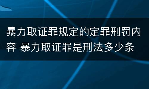 暴力取证罪规定的定罪刑罚内容 暴力取证罪是刑法多少条