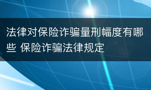 法律对保险诈骗量刑幅度有哪些 保险诈骗法律规定