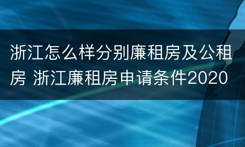 浙江怎么样分别廉租房及公租房 浙江廉租房申请条件2020
