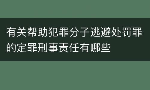 有关帮助犯罪分子逃避处罚罪的定罪刑事责任有哪些