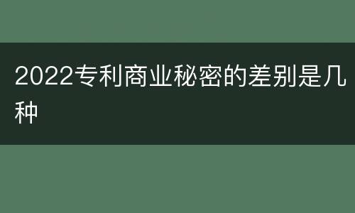 2022专利商业秘密的差别是几种