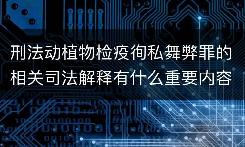 刑法动植物检疫徇私舞弊罪的相关司法解释有什么重要内容