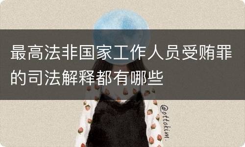 最高法非国家工作人员受贿罪的司法解释都有哪些