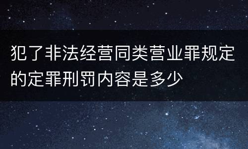 犯了非法经营同类营业罪规定的定罪刑罚内容是多少