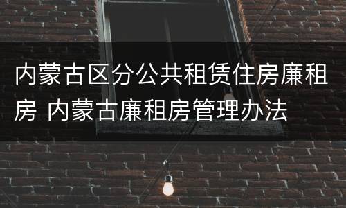 内蒙古区分公共租赁住房廉租房 内蒙古廉租房管理办法