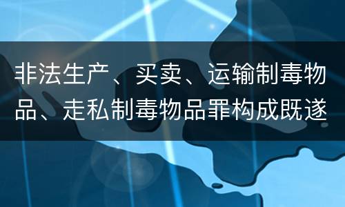 非法生产、买卖、运输制毒物品、走私制毒物品罪构成既遂怎么判