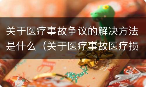 关于医疗事故争议的解决方法是什么（关于医疗事故医疗损害医疗纠纷的叙述）