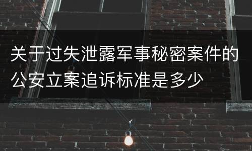 关于过失泄露军事秘密案件的公安立案追诉标准是多少
