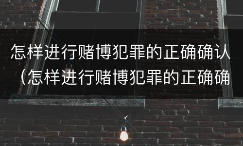 怎样进行赌博犯罪的正确确认（怎样进行赌博犯罪的正确确认）