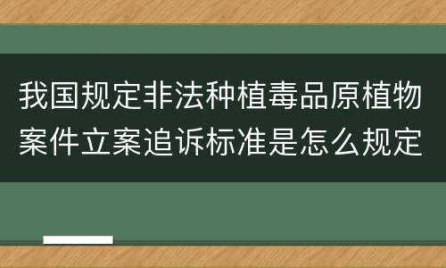 我国规定非法种植毒品原植物案件立案追诉标准是怎么规定