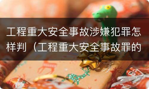 工程重大安全事故涉嫌犯罪怎样判（工程重大安全事故罪的处罚）