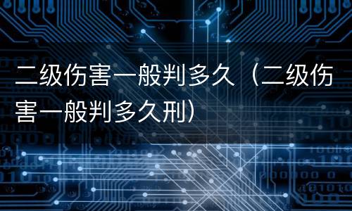 二级伤害一般判多久（二级伤害一般判多久刑）
