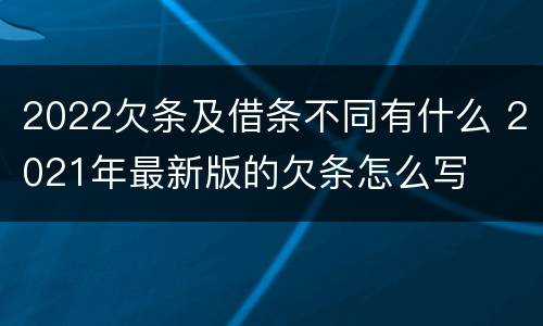 2022欠条及借条不同有什么 2021年最新版的欠条怎么写