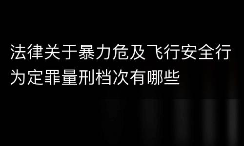 法律关于暴力危及飞行安全行为定罪量刑档次有哪些