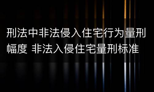 刑法中非法侵入住宅行为量刑幅度 非法入侵住宅量刑标准
