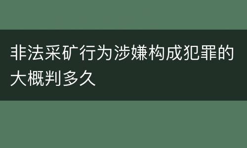 非法采矿行为涉嫌构成犯罪的大概判多久