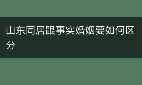 山东同居跟事实婚姻要如何区分