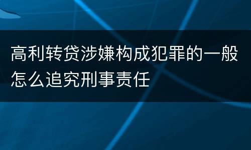 高利转贷涉嫌构成犯罪的一般怎么追究刑事责任