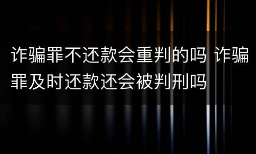 诈骗罪不还款会重判的吗 诈骗罪及时还款还会被判刑吗