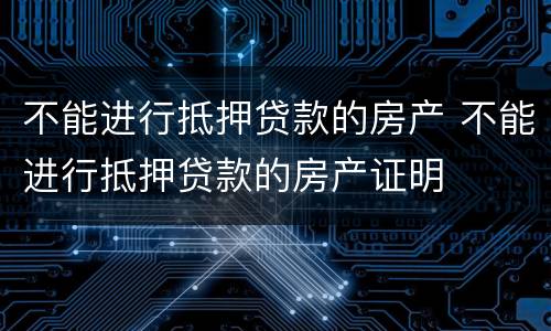 不能进行抵押贷款的房产 不能进行抵押贷款的房产证明