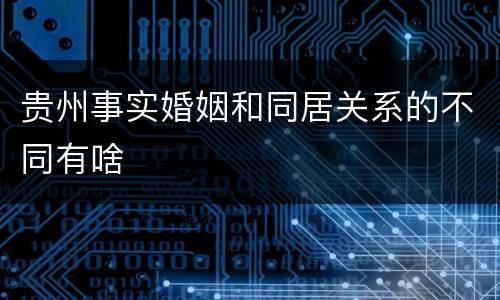 贵州事实婚姻和同居关系的不同有啥