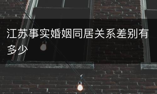 江苏事实婚姻同居关系差别有多少