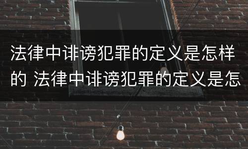 法律中诽谤犯罪的定义是怎样的 法律中诽谤犯罪的定义是怎样的处罚