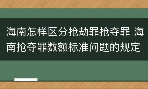 海南怎样区分抢劫罪抢夺罪 海南抢夺罪数额标准问题的规定