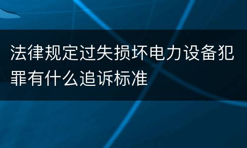 法律规定过失损坏电力设备犯罪有什么追诉标准