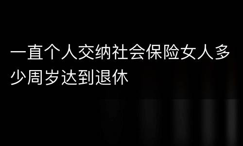 一直个人交纳社会保险女人多少周岁达到退休